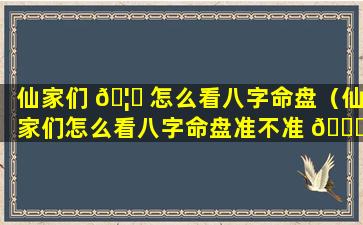 仙家们 🦈 怎么看八字命盘（仙家们怎么看八字命盘准不准 🕊 ）